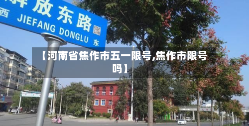 【河南省焦作市五一限号,焦作市限号吗】-第1张图片
