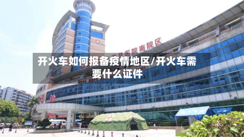 开火车如何报备疫情地区/开火车需要什么证件-第1张图片