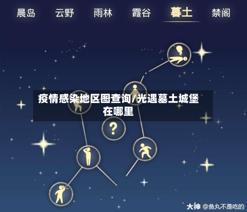 疫情感染地区图查询/光遇墓土城堡在哪里-第1张图片