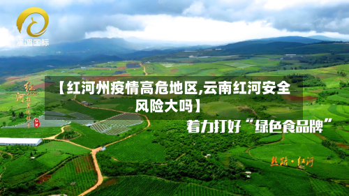 【红河州疫情高危地区,云南红河安全风险大吗】-第1张图片