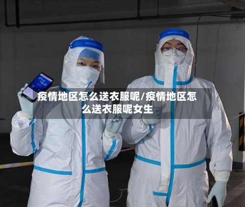 疫情地区怎么送衣服呢/疫情地区怎么送衣服呢女生-第1张图片