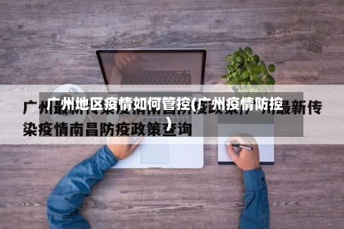 广州地区疫情如何管控(广州疫情防控)-第1张图片
