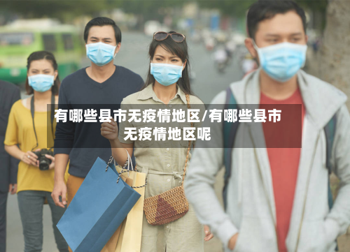 有哪些县市无疫情地区/有哪些县市无疫情地区呢-第1张图片