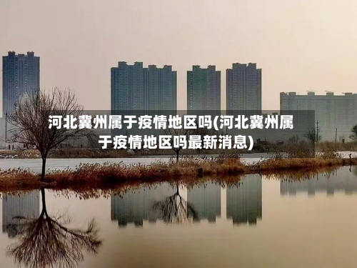 河北冀州属于疫情地区吗(河北冀州属于疫情地区吗最新消息)-第1张图片
