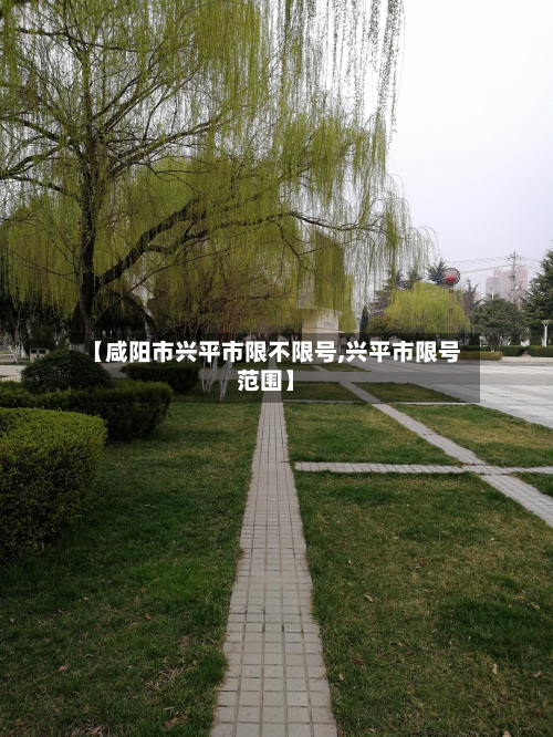 【咸阳市兴平市限不限号,兴平市限号范围】-第1张图片