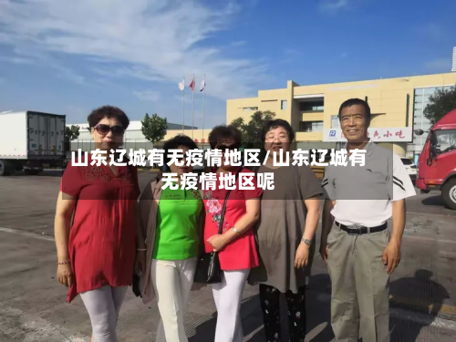 山东辽城有无疫情地区/山东辽城有无疫情地区呢-第1张图片