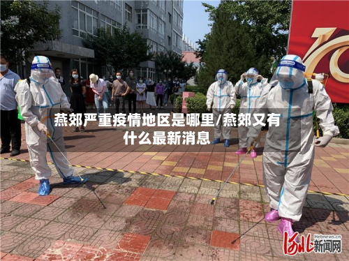 燕郊严重疫情地区是哪里/燕郊又有什么最新消息-第1张图片