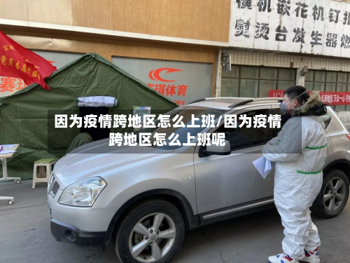 因为疫情跨地区怎么上班/因为疫情跨地区怎么上班呢-第1张图片