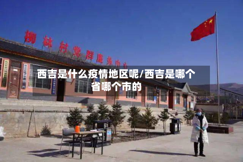 西吉是什么疫情地区呢/西吉是哪个省哪个市的-第1张图片