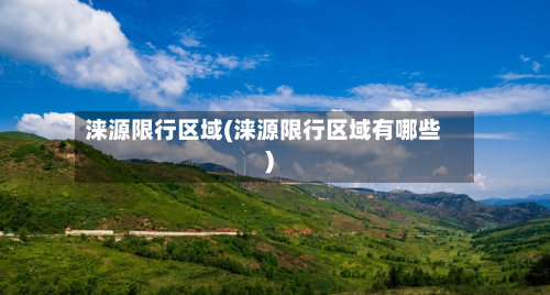 涞源限行区域(涞源限行区域有哪些)-第1张图片