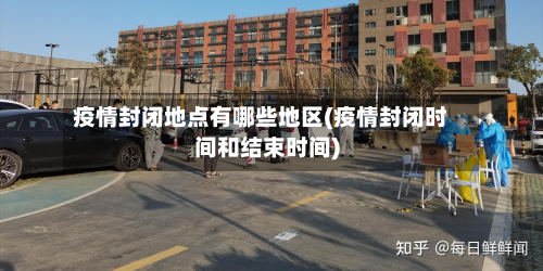 疫情封闭地点有哪些地区(疫情封闭时间和结束时间)-第2张图片