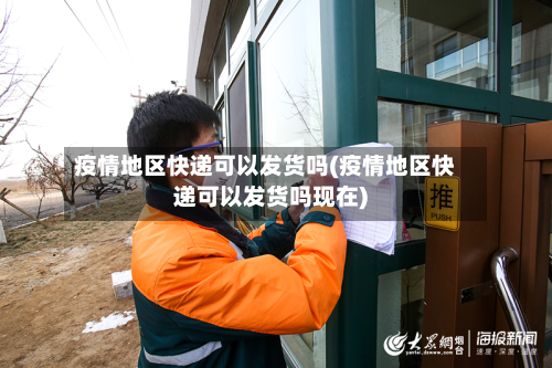 疫情地区快递可以发货吗(疫情地区快递可以发货吗现在)-第1张图片