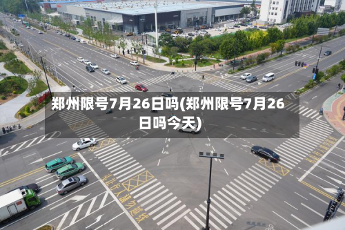 郑州限号7月26日吗(郑州限号7月26日吗今天)-第1张图片