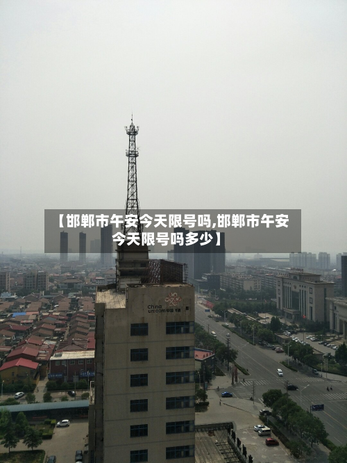 【邯郸市午安今天限号吗,邯郸市午安今天限号吗多少】-第1张图片