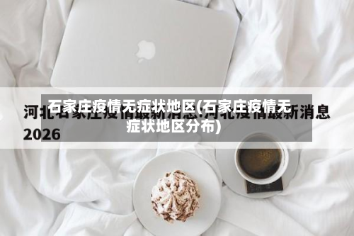 石家庄疫情无症状地区(石家庄疫情无症状地区分布)-第1张图片