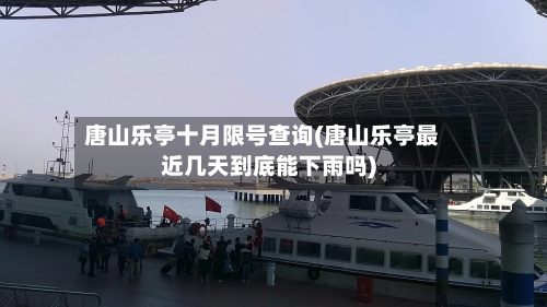 唐山乐亭十月限号查询(唐山乐亭最近几天到底能下雨吗)-第1张图片
