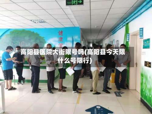 高阳县医院大街限号吗(高阳县今天限什么号限行)-第1张图片