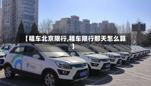 【租车北京限行,租车限行那天怎么算】-第1张图片