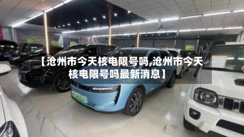 【沧州市今天核电限号吗,沧州市今天核电限号吗最新消息】-第1张图片