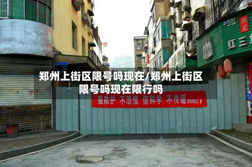 郑州上街区限号吗现在/郑州上街区限号吗现在限行吗-第1张图片