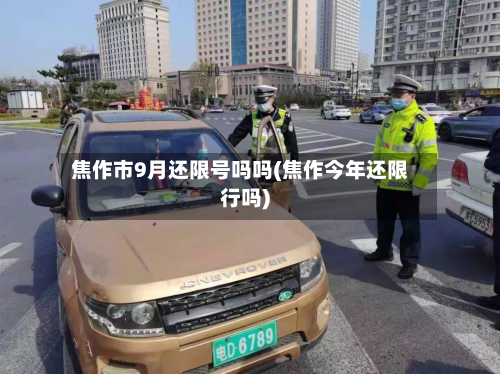 焦作市9月还限号吗吗(焦作今年还限行吗)-第1张图片