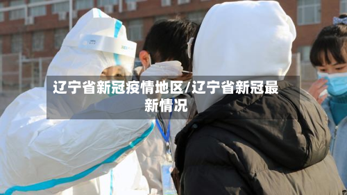 辽宁省新冠疫情地区/辽宁省新冠最新情况-第1张图片