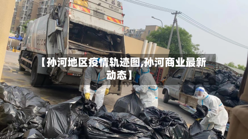 【孙河地区疫情轨迹图,孙河商业最新动态】-第1张图片