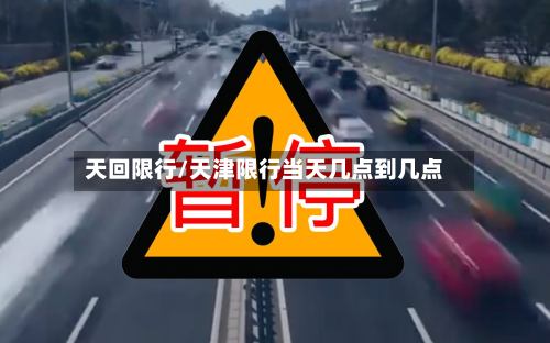 天回限行/天津限行当天几点到几点-第1张图片