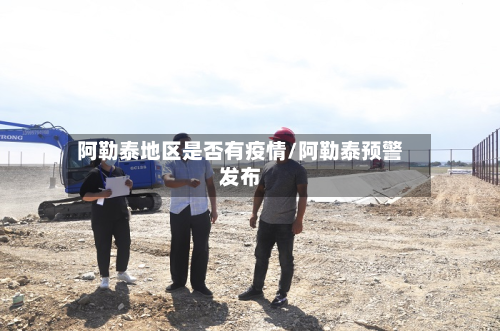 阿勒泰地区是否有疫情/阿勒泰预警发布-第1张图片