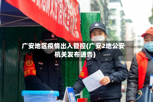 广安地区疫情出入管控(广安2地公安机关发布通告)-第1张图片