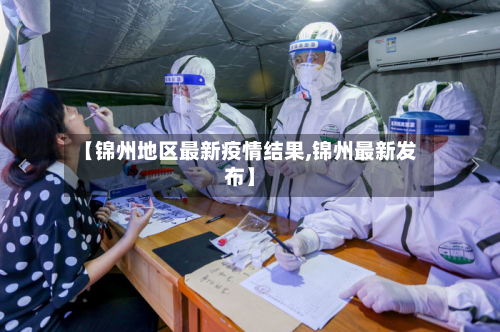 【锦州地区最新疫情结果,锦州最新发布】-第1张图片