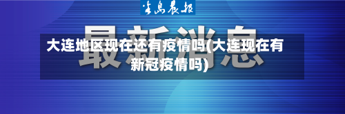 大连地区现在还有疫情吗(大连现在有新冠疫情吗)-第1张图片