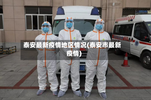 泰安最新疫情地区情况(泰安市最新疫情)-第1张图片