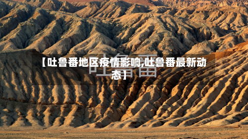 【吐鲁番地区疫情影响,吐鲁番最新动态】-第1张图片
