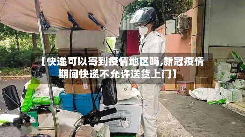 【快递可以寄到疫情地区吗,新冠疫情期间快递不允许送货上门】-第1张图片