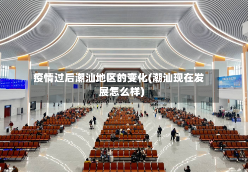 疫情过后潮汕地区的变化(潮汕现在发展怎么样)-第1张图片