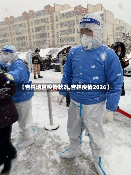 【吉林地区疫情状况,吉林疫情2026】-第1张图片