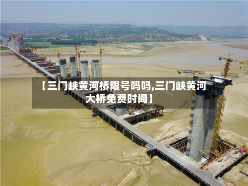 【三门峡黄河桥限号吗吗,三门峡黄河大桥免费时间】-第1张图片