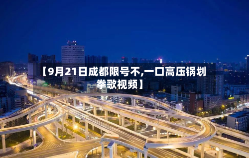 【9月21日成都限号不,一口高压锅划拳歌视频】-第1张图片