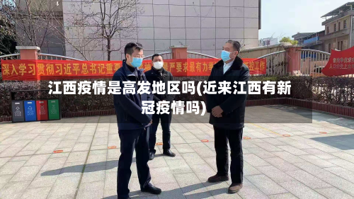 江西疫情是高发地区吗(近来江西有新冠疫情吗)-第1张图片