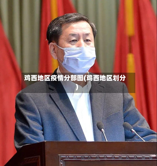 鸡西地区疫情分部图(鸡西地区划分)-第1张图片