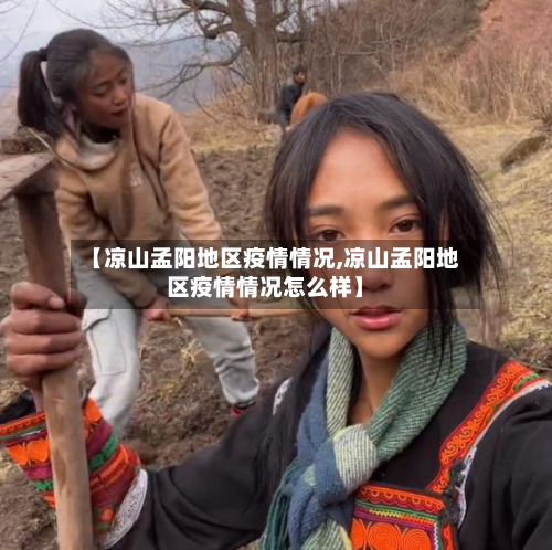【凉山孟阳地区疫情情况,凉山孟阳地区疫情情况怎么样】-第1张图片