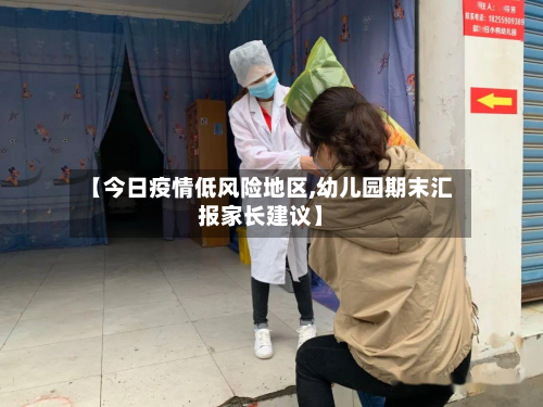 【今日疫情低风险地区,幼儿园期末汇报家长建议】-第1张图片