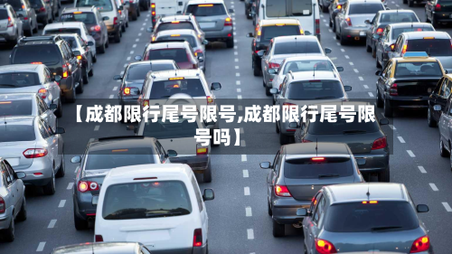 【成都限行尾号限号,成都限行尾号限号吗】-第1张图片
