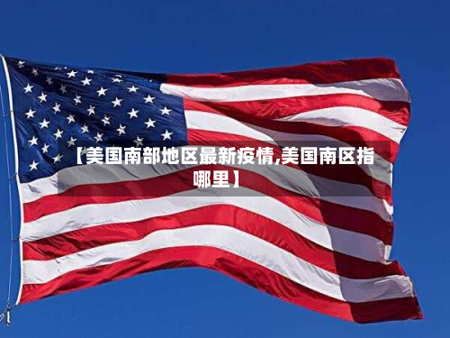 【美国南部地区最新疫情,美国南区指哪里】-第1张图片