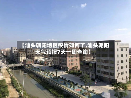 【汕头朝阳地区疫情如何了,汕头朝阳天气预报7天一周查询】-第1张图片
