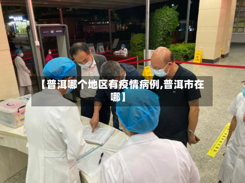 【普洱哪个地区有疫情病例,普洱市在哪】-第1张图片