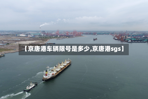 【京唐港车辆限号是多少,京唐港sgs】-第1张图片