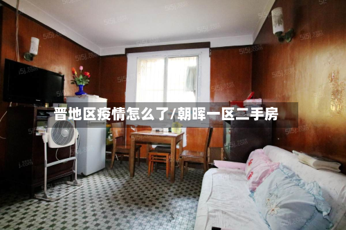 晋地区疫情怎么了/朝晖一区二手房-第1张图片