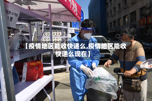 【疫情地区能收快递么,疫情地区能收快递么现在】-第1张图片
